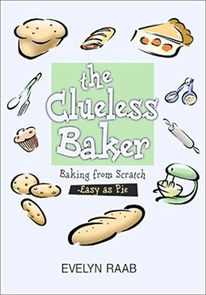 The Clueless Baker: Baking from Scratch--Easy as Pie by Evelyn Raab