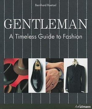 Gentleman: A Timeless Guide to Fashion by Bernhard Roetzel