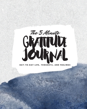 The 5 Minute Gratitude Journal: Day-To-Day Life, Thoughts, and Feelings (8x10 Softcover Journal) by Sheba Blake