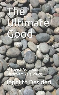 The Ultimate Good: A Theist Critique of Madhyamika's Views by Ippolito Desideri