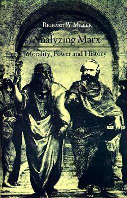 Analyzing Marx: Morality, Power and History by Richard W. Miller