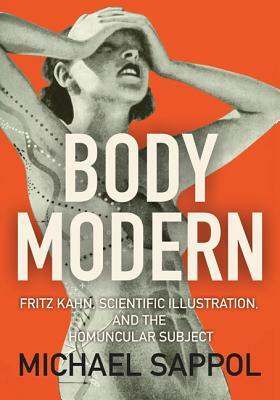 Body Modern: Fritz Kahn, Scientific Illustration, and the Homuncular Subject by Michael Sappol