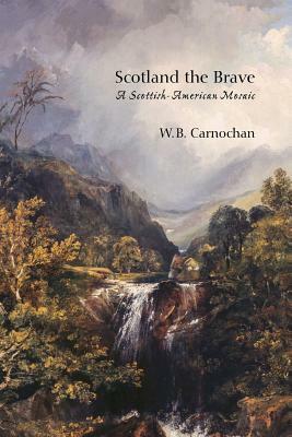 Scotland the Brave: A Scottish-American Mosaic by W.B. Carnochan