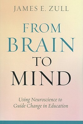 From Brain to Mind: Using Neuroscience to Guide Change in Education by James E. Zull