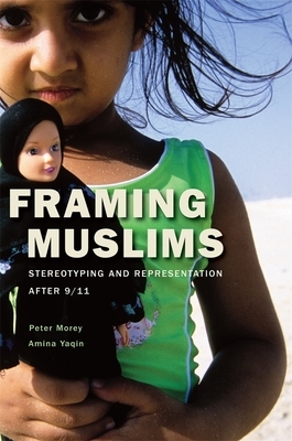 Framing Muslims: Stereotyping and Representation After 9/11 by Peter Morey, Amina Yaqin