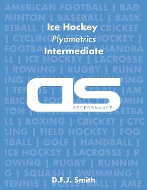 DS Performance - Strength & Conditioning Training Program for Ice Hockey, Plyometrics, Intermediate by D. F. J. Smith