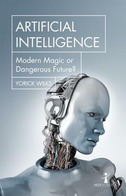 Artificial Intelligence: Modern Magic or Dangerous Future? by Yorick Wilks