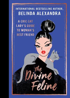 The Divine Feline: A Chic Cat Lady's Guide to Woman's Best Friend by Belinda Alexandra