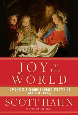 Joy to the World: How Christ's Coming Changed Everything (and Still Does) by Mike Aquilina, Scott Hahn