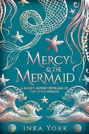 Mercy & the Mermaid: A quirky, sapphic retelling of The Little Mermaid by Inka York, Inka York