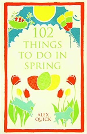 102 Things to Do in Spring by Alex Quick
