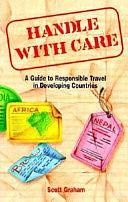 Handle with Care: A Guide to Responsible Travel in Developing Countries by Scott Graham