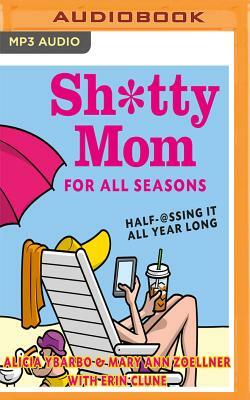 Sh*tty Mom for All Seasons: Half-@Ssing It All Year Long by Erin Clune, Mary Ann Zoellner, Alicia Ybarbo