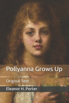 Pollyanna Grows Up: Original Text by Eleanor H. Porter