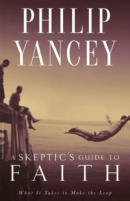 A Skeptic's Guide to Faith: What It Takes to Make the Leap by Philip Yancey
