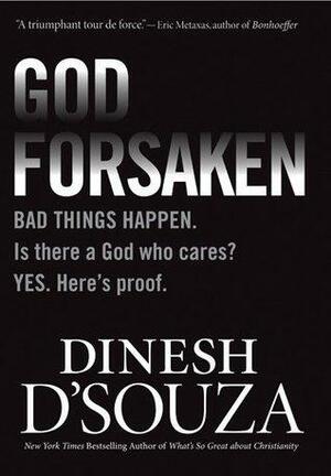 Godforsaken: Bad Things Happen. Is there a God who cares? Yes. Here's proof. by Dinesh D'Souza