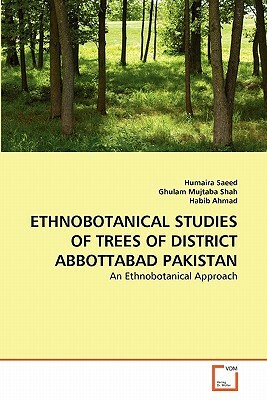 Ethnobotanical Studies of Trees of District Abbottabad Pakistan by Ghulam Mujtaba Shah, Humaira Saeed, Habib Ahmad