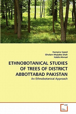 Ethnobotanical Studies of Trees of District Abbottabad Pakistan by Habib Ahmad, Humaira Saeed, Ghulam Mujtaba Shah