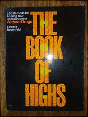 The book of highs;: 250 ways to alter consciousness without drugs by Edward Rosenfeld