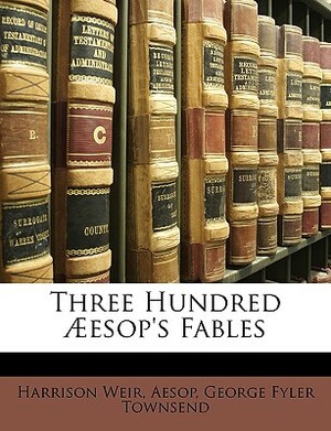 Three Hundred Aeesop's Fables by Harrison Weir, Aesop, George Fyler Townsend
