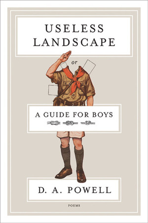 Useless Landscape, or A Guide for Boys by D.A. Powell