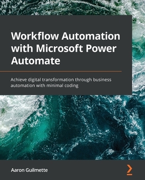 Workflow Automation with Microsoft Power Automate: Achieve digital transformation through business automation with minimal coding by Aaron Guilmette