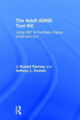 The Adult ADHD Tool Kit: Using CBT to Facilitate Coping Inside and Out by J. Russell Ramsay, Anthony L. Rostain