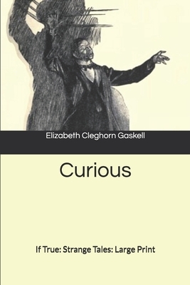 Curious, If True: Strange Tales: Large Print by Elizabeth Gaskell