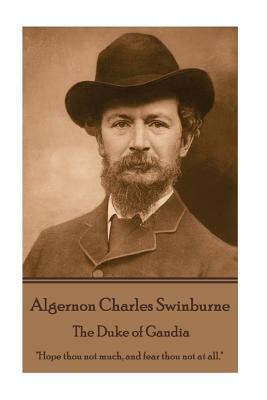 Algernon Charles Swinburne - The Duke of Gandia: "hope Thou Not Much, and Fear Thou Not at All." by Algernon Charles Swinburne