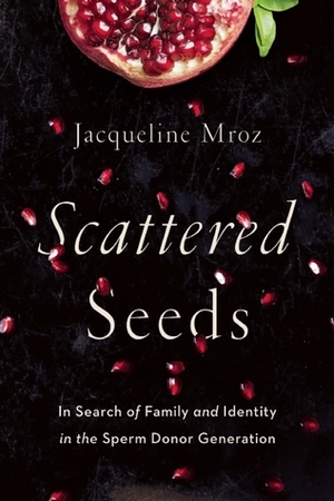 Scattered Seeds: In Search of Family and Identity in the Sperm Donor Generation by Jacqueline Mroz