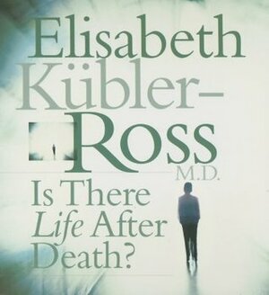 Is There Life After Death? by Elisabeth Kübler-Ross