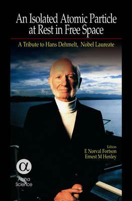 An Isolated Atomic Particle at Rest in Free Space: A Tribute to Hans Dehmelt, Nobel Laureate by E. Norval Forston, Ernest M. Henley, Warren G. Nagourneys