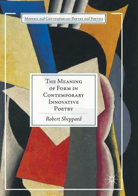 The Meaning of Form in Contemporary Innovative Poetry by Robert Sheppard