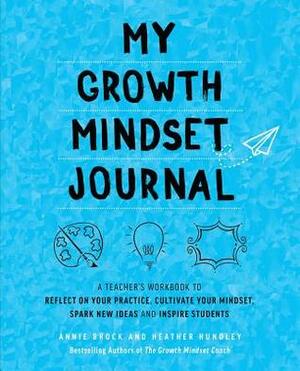 My Growth Mindset Journal: A Teacher's Workbook to Reflect on Your Practice, Cultivate Your Mindset, Spark New Ideas and Inspire Students by Heather Hundley, Annie Brock