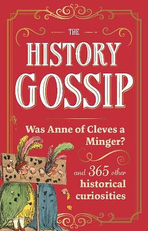 The History Gossip: Was Anne of Cleves a Minger? and 365 Other Historical Curiosities by Katie Kennedy