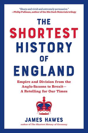 The Shortest History of England: Empire and Division from the Anglo-Saxons to Brexit—A Retelling for Our Times by James Hawes, James Hawes