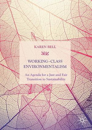 Working-Class Environmentalism: An Agenda for a Just and Fair Transition to Sustainability by Karen Bell