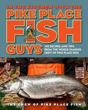 In the Kitchen with the Pike Place Fish Guys: 100 Recipes and Tips from the World-Famous Crew of Pike Place Fish by The Crew of Pike Place Fish, Leslie A. Miller, Morgan Keuler, Bryan Jarr
