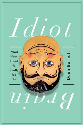 Idiot Brain: What Your Head Is Really Up to by Dean Burnett
