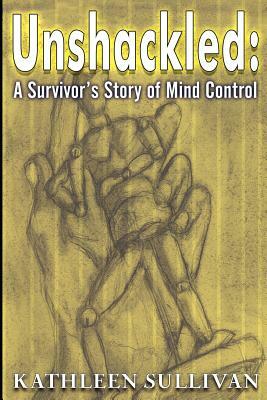 Unshackled: A Survivor's Story of Mind Control by Kathleen Sullivan