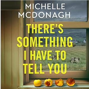 There's Something I Have to Tell You by Michelle McDonagh