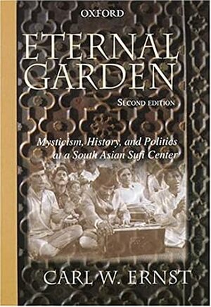 Eternal Garden: Mysticism, History, and Politics at a South Asian Sufi Center by Carl W. Ernst, Annemarie Schimmel