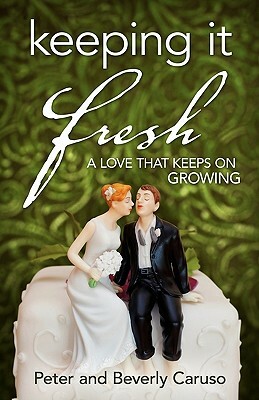 Keeping It Fresh - A Love that Keeps on Growing by Peter Caruso, Beverly A. Caruso