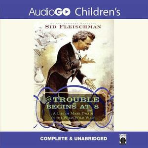 The Trouble Begins at 8: A Life of Mark Twain in the Wild, Wild West by Sid Fleischman