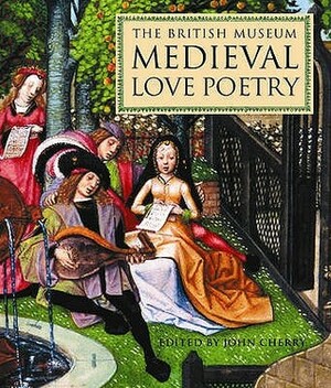 The British Museum Medieval Love Poetry by John F. Cherry