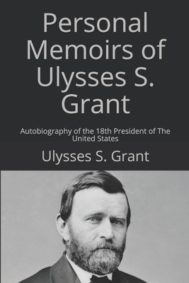 Personal Memoirs of Ulysses S. Grant: Autobiography of the 18th President of The United States by Ulysses S. Grant