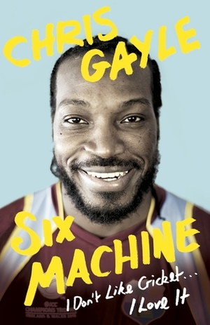 Six Machine: I Don't Like Cricket... I Love It by Chris Gayle