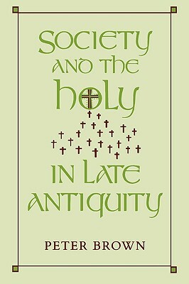 Society and the Holy in Late Antiquity by Peter Brown