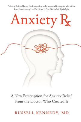 Anxiety Rx: A New Prescription for Anxiety Relief from the Doctor Who Created It by Russell Kennedy