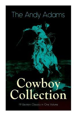 The Andy Adams Cowboy Collection - 19 Western Classics in One Volume: The Double Trail, Rangering, A Winter Round-Up, A College Vagabond, At Comanche by Andy Adams